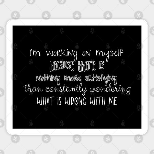 I'm working on myself, because there is nothing more satisfying than constantly wondering what is wrong with me. Magnet by UnCoverDesign